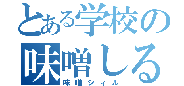 とある学校の味噌しる（味噌シィル）