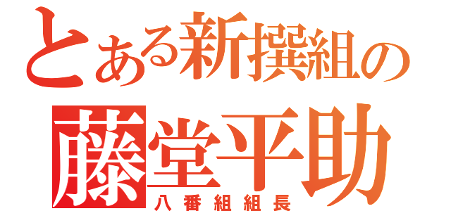 とある新撰組の藤堂平助（八番組組長）