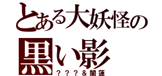 とある大妖怪の黒い影（？？？＆闇蓮）