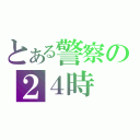 とある警察の２４時（）