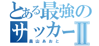 とある最強のサッカー選手Ⅱ（畠山あおと）