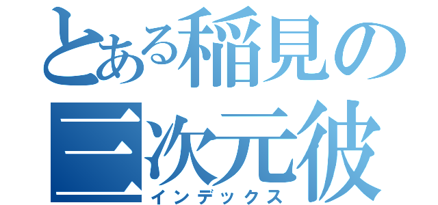 とある稲見の三次元彼氏（インデックス）