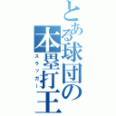 とある球団の本塁打王（スラッガー）