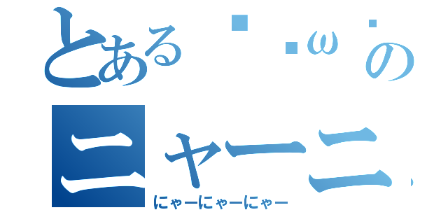 とあるฅ•ω•ฅのニャーニャーニャー（にゃーにゃーにゃー）