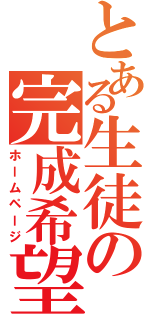 とある生徒の完成希望（ホームページ）