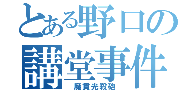 とある野口の講堂事件（ 魔貫光殺砲 ）