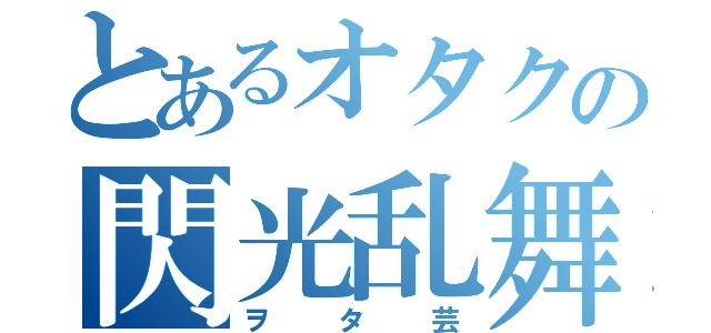 とあるオタクの閃光乱舞（ヲタ芸）