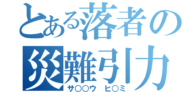 とある落者の災難引力（サ○○ウ　ヒ○ミ）