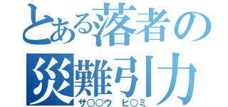 とある落者の災難引力（サ○○ウ　ヒ○ミ）