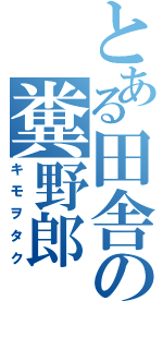 とある田舎の糞野郎（キモヲタク）