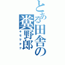 とある田舎の糞野郎（キモヲタク）