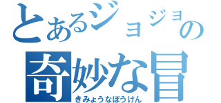 とあるジョジョの奇妙な冒険（きみょうなぼうけん）