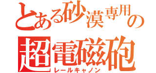 とある砂漠専用機の超電磁砲（レールキャノン）