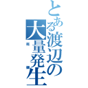 とある渡辺の大量発生（妊娠）