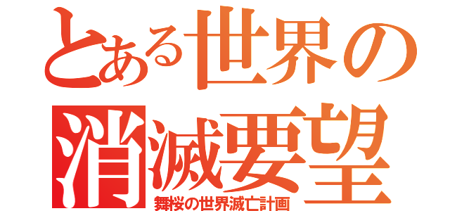 とある世界の消滅要望（舞桜の世界滅亡計画）