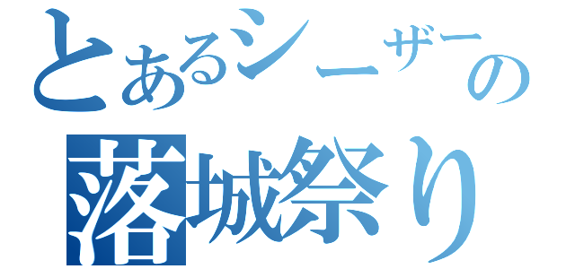 とあるシーザーの落城祭り（）