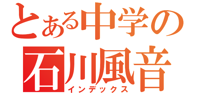 とある中学の石川風音（インデックス）