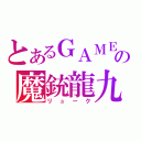 とあるＧＡＭＥの魔銃龍九（リューク）