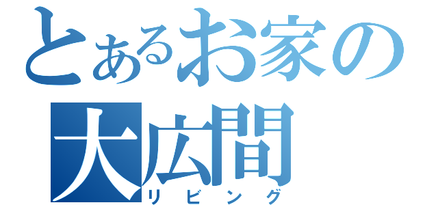 とあるお家の大広間（リビング）