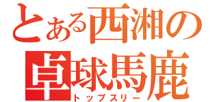 とある西湘の卓球馬鹿（トップスリー）