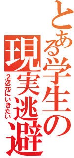 とある学生の現実逃避（２次元にいきたい）