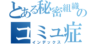 とある秘密組織のコミュ症（インデックス）