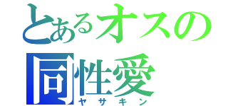 とあるオスの同性愛（ヤサキン）