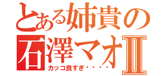 とある姉貴の石澤マオⅡ（カッコ良すぎ〜󾠓）