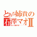 とある姉貴の石澤マオⅡ（カッコ良すぎ〜󾠓）