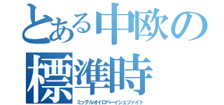 とある中欧の標準時（ミッテルオイロペーイシェツァイト）