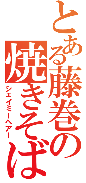 とある藤巻の焼きそば頭（シェイミーヘアー）