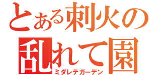 とある刺火の乱れて園（ミダレテガーデン）