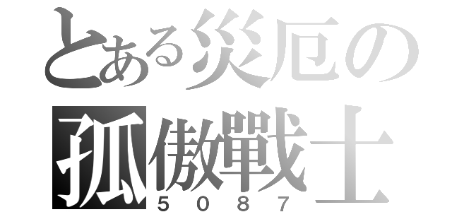 とある災厄の孤傲戰士（５０８７）