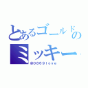 とあるゴールド   のミッキー（＠０８６９ｌｏｖｅ）