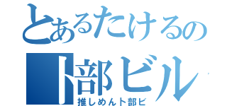 とあるたけるの卜部ビル（推しめん卜部ビ）