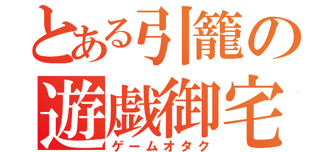 とある引籠の遊戯御宅（ゲームオタク）