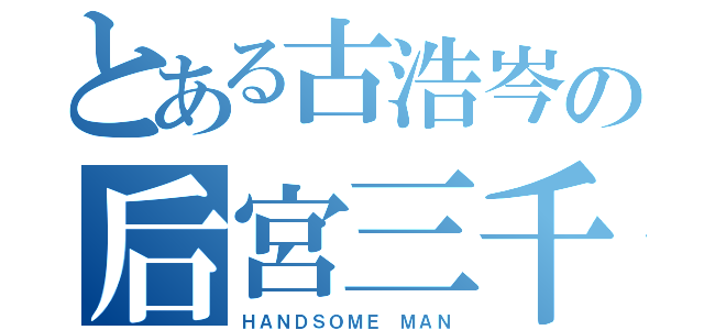 とある古浩岑の后宮三千（ＨＡＮＤＳＯＭＥ ＭＡＮ）