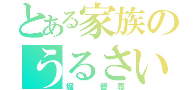 とある家族のうるさい人間（堀 智尋）