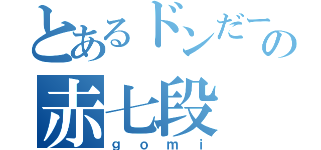 とあるドンだーの赤七段（ｇｏｍｉ）