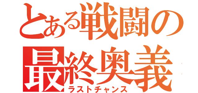 とある戦闘の最終奥義（ラストチャンス）