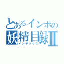 とあるインポの妖精目録Ⅱ（インデックス）