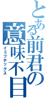 とある前君の意味不目録（イミフデックス）