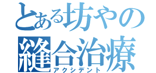 とある坊やの縫合治療（アクシデント）