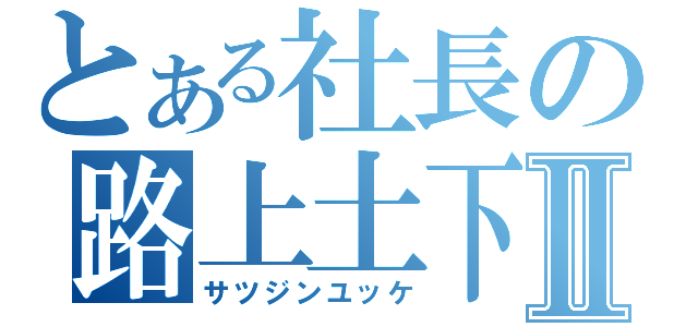 とある社長の路上土下座Ⅱ（サツジンユッケ）