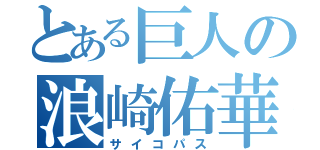 とある巨人の浪崎佑華（サイコパス）