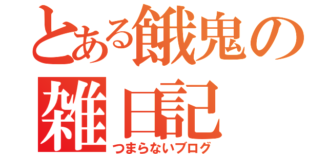 とある餓鬼の雑日記（つまらないブログ）