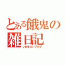 とある餓鬼の雑日記（つまらないブログ）