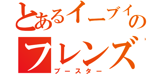 とあるイーブイのフレンズ（ブースター）