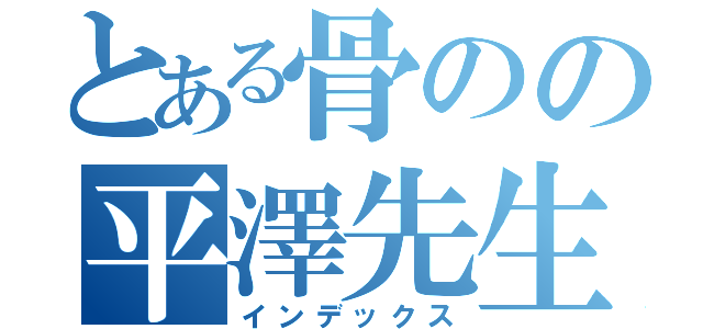 とある骨のの平澤先生（インデックス）