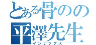 とある骨のの平澤先生（インデックス）